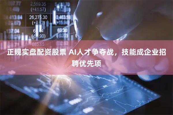 正规实盘配资股票 AI人才争夺战，技能成企业招聘优先项