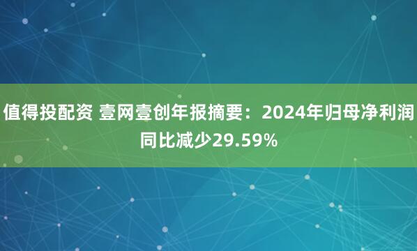 值得投配资 壹网壹创年报摘要：2024年归母净利润同比减少29.59%
