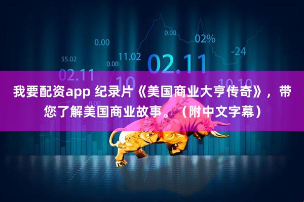 我要配资app 纪录片《美国商业大亨传奇》，带您了解美国商业故事。（附中文字幕）
