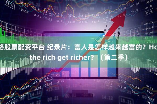网络股票配资平台 纪录片：富人是怎样越来越富的？How the rich get richer？（第二季）