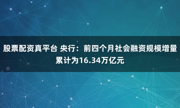 股票配资真平台 央行：前四个月社会融资规模增量累计为16.34万亿元