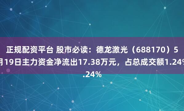 正规配资平台 股市必读：德龙激光（688170）5月19日主力资金净流出17.38万元，占总成交额1.24%