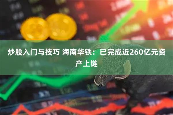 炒股入门与技巧 海南华铁：已完成近260亿元资产上链