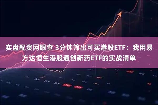 实盘配资网眼查 3分钟筛出可买港股ETF：我用易方达恒生港股通创新药ETF的实战清单