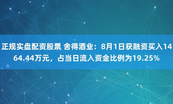 正规实盘配资股票 舍得酒业：8月1日获融资买入1464.44万元，占当日流入资金比例为19.25%