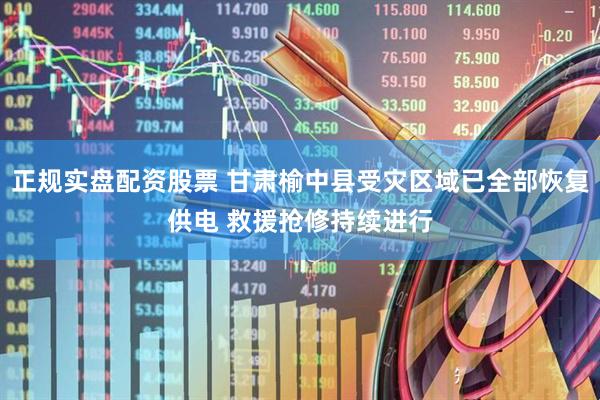 正规实盘配资股票 甘肃榆中县受灾区域已全部恢复供电 救援抢修持续进行