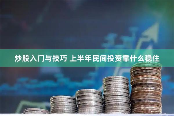 炒股入门与技巧 上半年民间投资靠什么稳住