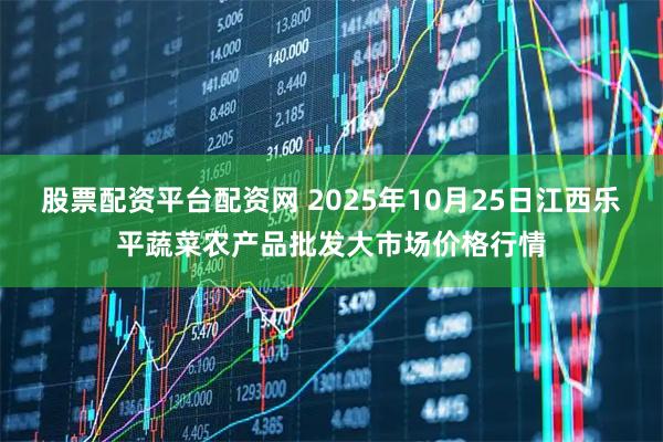 股票配资平台配资网 2025年10月25日江西乐平蔬菜农产品批发大市场价格行情