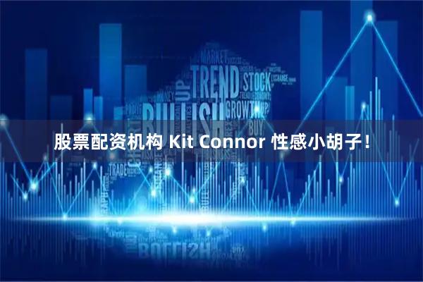 股票配资机构 Kit Connor 性感小胡子！