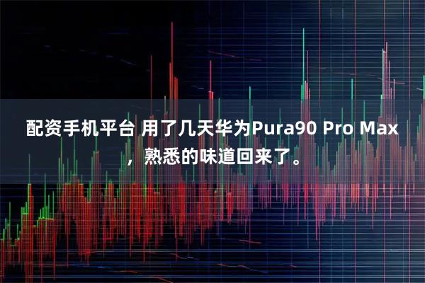 配资手机平台 用了几天华为Pura90 Pro Max，熟悉的味道回来了。