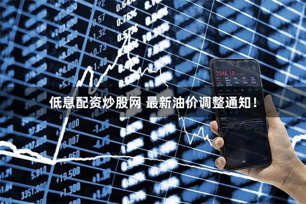 低息配资炒股网 最新油价调整通知！