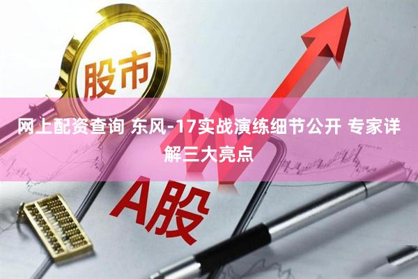 网上配资查询 东风-17实战演练细节公开 专家详解三大亮点
