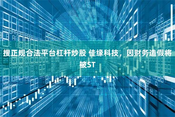 搜正规合法平台杠杆炒股 佳缘科技，因财务造假将被ST