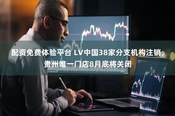 配资免费体验平台 LV中国38家分支机构注销，贵州唯一门店8月底将关闭