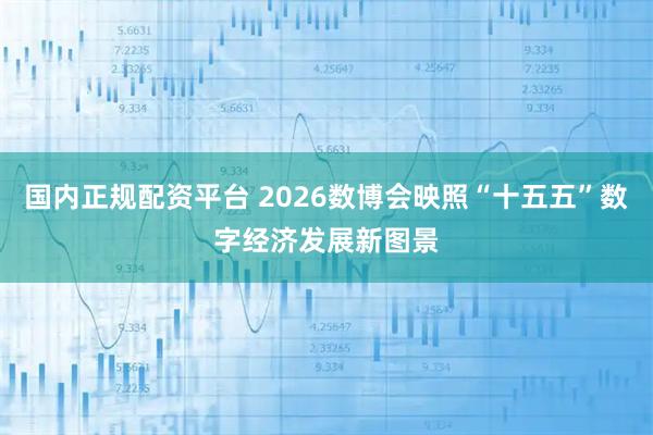 国内正规配资平台 2026数博会映照“十五五”数字经济发展新图景