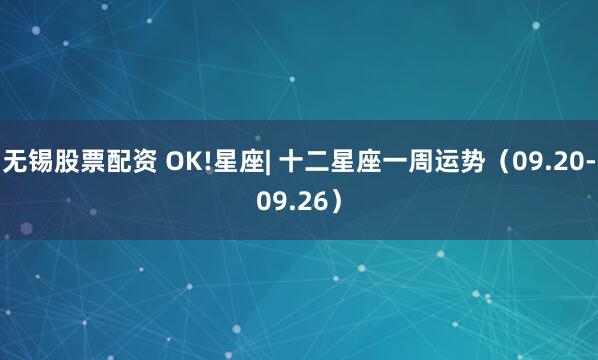 无锡股票配资 OK!星座| 十二星座一周运势(09.20-09.26)